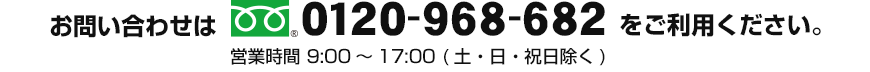 お問い合わせは0120-968-682をご利用ください。受付時間　9：00～17：00（土日祝日を除く）